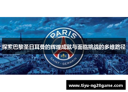 探索巴黎圣日耳曼的辉煌成就与面临挑战的多维路径