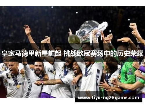 皇家马德里新星崛起 挑战欧冠赛场中的历史荣耀