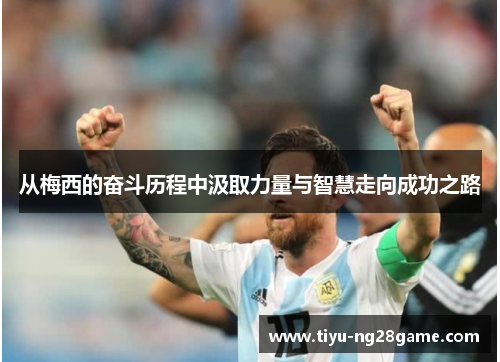 从梅西的奋斗历程中汲取力量与智慧走向成功之路