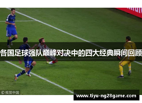 各国足球强队巅峰对决中的四大经典瞬间回顾