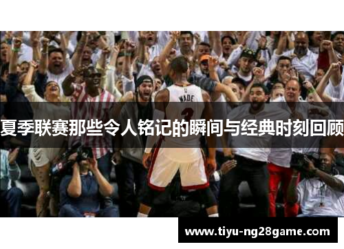 夏季联赛那些令人铭记的瞬间与经典时刻回顾