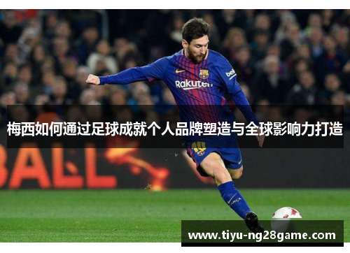 梅西如何通过足球成就个人品牌塑造与全球影响力打造