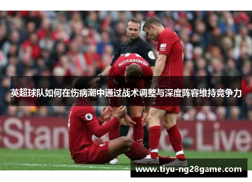 英超球队如何在伤病潮中通过战术调整与深度阵容维持竞争力