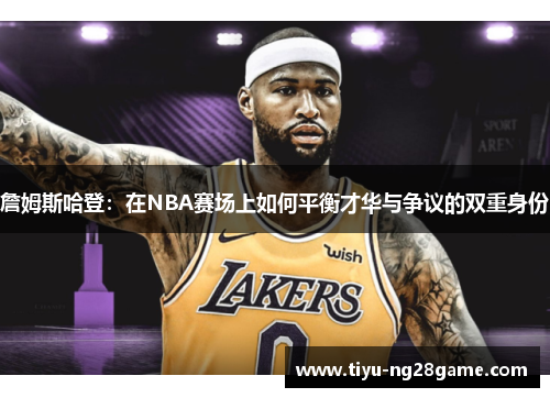 詹姆斯哈登：在NBA赛场上如何平衡才华与争议的双重身份