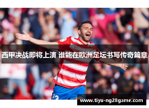 西甲决战即将上演 谁能在欧洲足坛书写传奇篇章
