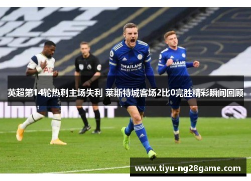 英超第14轮热刺主场失利 莱斯特城客场2比0完胜精彩瞬间回顾