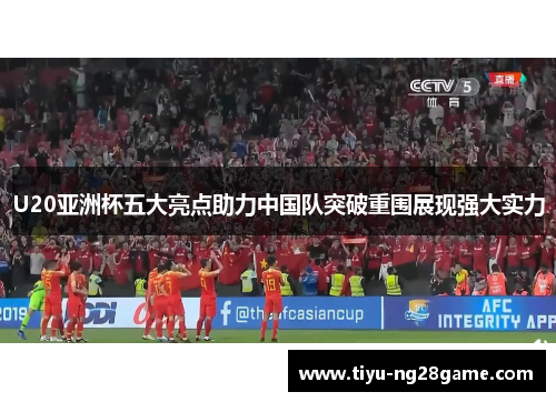 U20亚洲杯五大亮点助力中国队突破重围展现强大实力