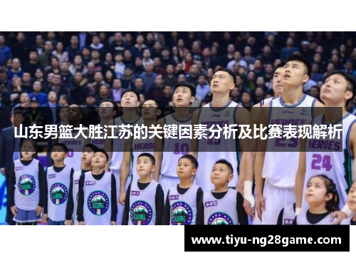 山东男篮大胜江苏的关键因素分析及比赛表现解析