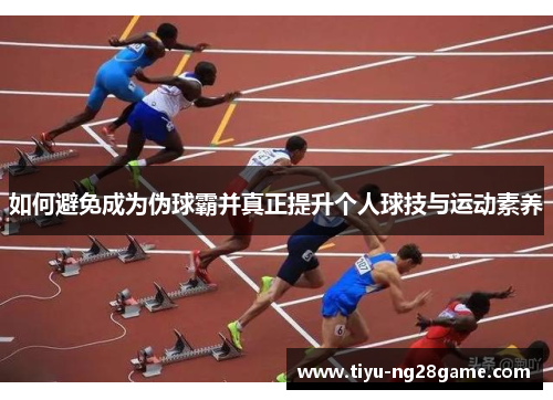 如何避免成为伪球霸并真正提升个人球技与运动素养