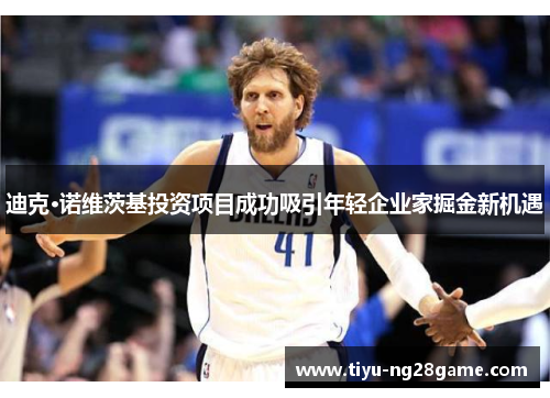 迪克·诺维茨基投资项目成功吸引年轻企业家掘金新机遇