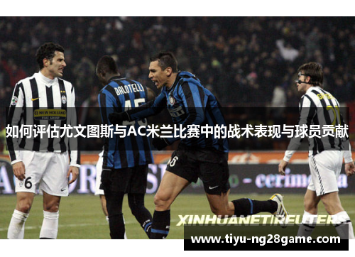 如何评估尤文图斯与AC米兰比赛中的战术表现与球员贡献