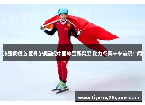 张楚桐短道速滑夺银展现中国冰雪新希望 助力冬奥未来前景广阔