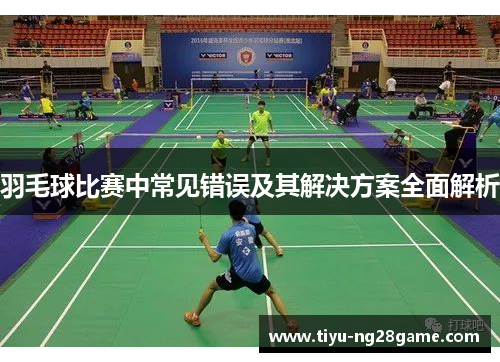 羽毛球比赛中常见错误及其解决方案全面解析