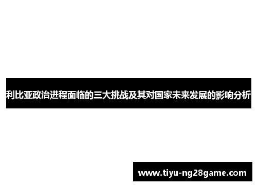 利比亚政治进程面临的三大挑战及其对国家未来发展的影响分析