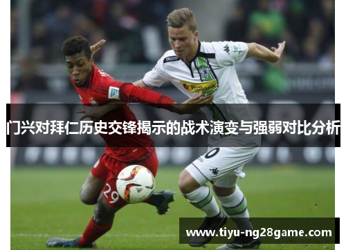 门兴对拜仁历史交锋揭示的战术演变与强弱对比分析