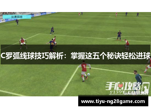 C罗弧线球技巧解析：掌握这五个秘诀轻松进球
