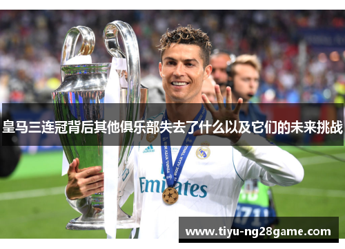 皇马三连冠背后其他俱乐部失去了什么以及它们的未来挑战
