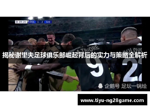 揭秘谢里夫足球俱乐部崛起背后的实力与策略全解析