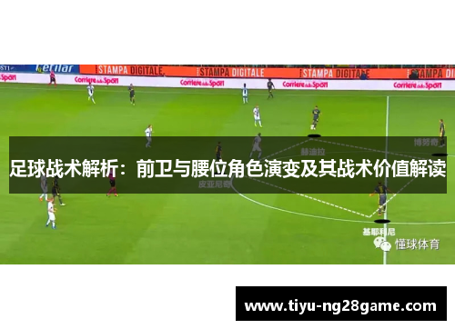 足球战术解析:前卫与腰位角色演变及其战术价值解读 足球战术解析:前卫与腰位角色演变及其战术价值解读
