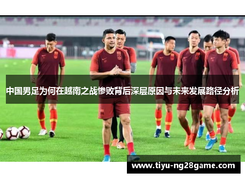 中国男足为何在越南之战惨败背后深层原因与未来发展路径分析