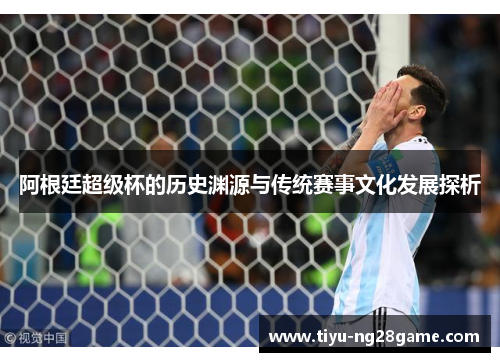 阿根廷超级杯的历史渊源与传统赛事文化发展探析