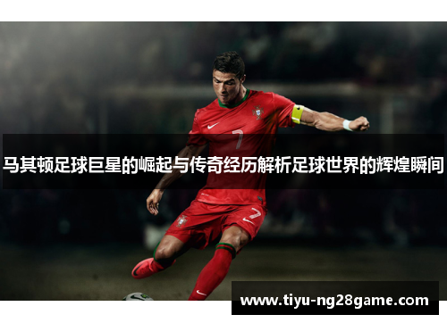 马其顿足球巨星的崛起与传奇经历解析足球世界的辉煌瞬间