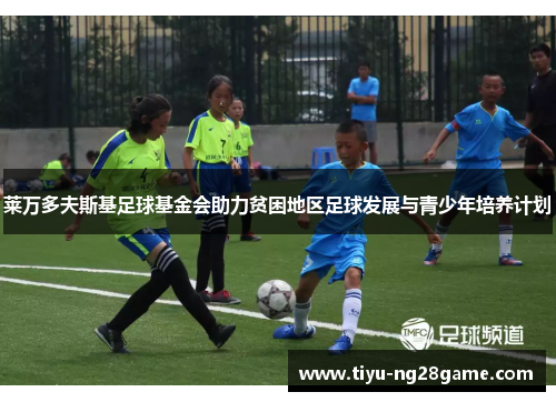 莱万多夫斯基足球基金会助力贫困地区足球发展与青少年培养计划 莱万多夫斯基足球基金会助力贫困地区足球发展与青少年培养计划
