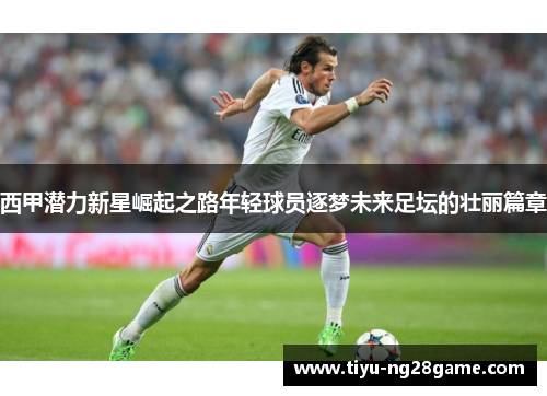 西甲潜力新星崛起之路年轻球员逐梦未来足坛的壮丽篇章