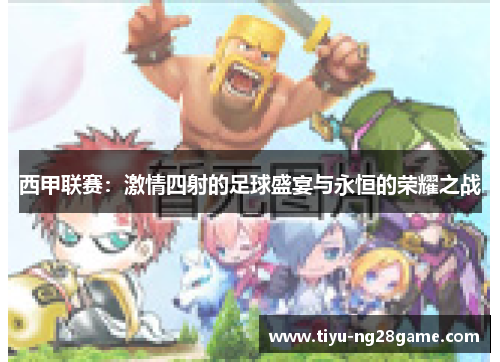 西甲联赛:激情四射的足球盛宴与永恒的荣耀之战 西甲联赛:激情四射的足球盛宴与永恒的荣耀之战