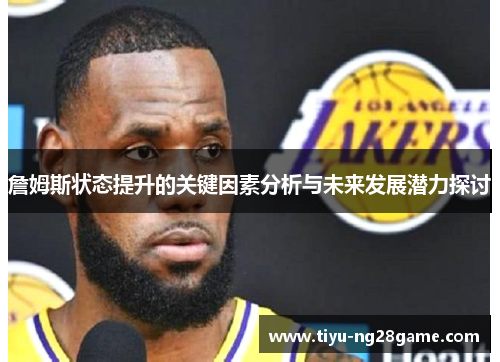 詹姆斯状态提升的关键因素分析与未来发展潜力探讨 詹姆斯状态提升的关键因素分析与未来发展潜力探讨