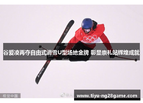 谷爱凌再夺自由式滑雪U型场地金牌 彰显崇礼站辉煌成就 谷爱凌再夺自由式滑雪U型场地金牌 彰显崇礼站辉煌成就