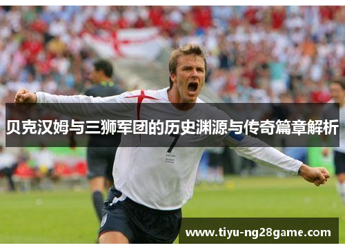 贝克汉姆与三狮军团的历史渊源与传奇篇章解析