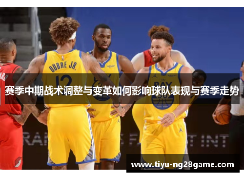赛季中期战术调整与变革如何影响球队表现与赛季走势 赛季中期战术调整与变革如何影响球队表现与赛季走势