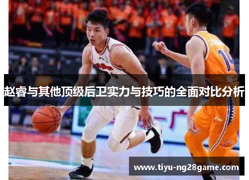 赵睿与其他顶级后卫实力与技巧的全面对比分析 赵睿与其他顶级后卫实力与技巧的全面对比分析