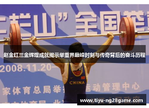 赵金红三金辉煌成就揭示举重界巅峰时刻与传奇背后的奋斗历程