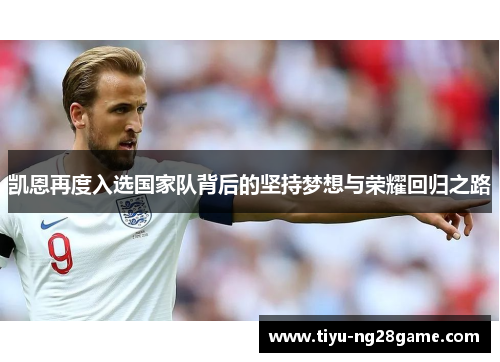 凯恩再度入选国家队背后的坚持梦想与荣耀回归之路 凯恩再度入选国家队背后的坚持梦想与荣耀回归之路