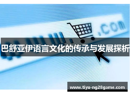 巴舒亚伊语言文化的传承与发展探析 巴舒亚伊语言文化的传承与发展探析