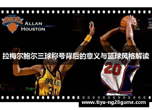 拉梅尔鲍尔三球称号背后的意义与篮球风格解读 拉梅尔鲍尔三球称号背后的意义与篮球风格解读
