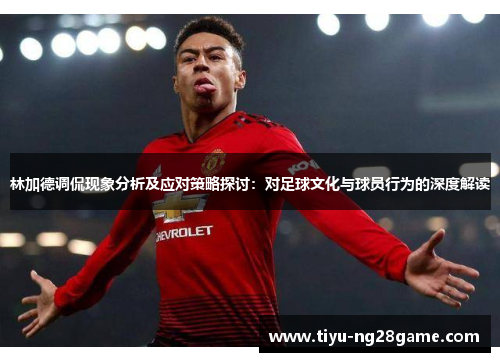 林加德调侃现象分析及应对策略探讨:对足球文化与球员行为的深度解读 林加德调侃现象分析及应对策略探讨:对足球文化与球员行为的深度解读