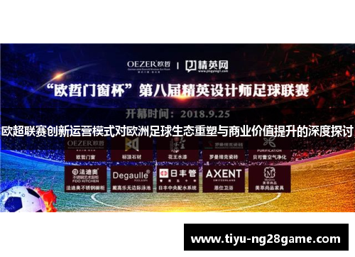 欧超联赛创新运营模式对欧洲足球生态重塑与商业价值提升的深度探讨 欧超联赛创新运营模式对欧洲足球生态重塑与商业价值提升的深度探讨