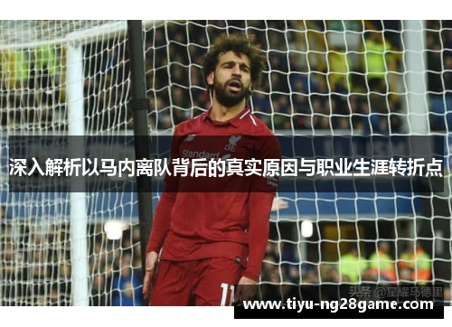 深入解析以马内离队背后的真实原因与职业生涯转折点 深入解析以马内离队背后的真实原因与职业生涯转折点