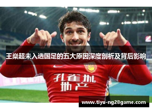 王燊超未入选国足的五大原因深度剖析及背后影响 王燊超未入选国足的五大原因深度剖析及背后影响