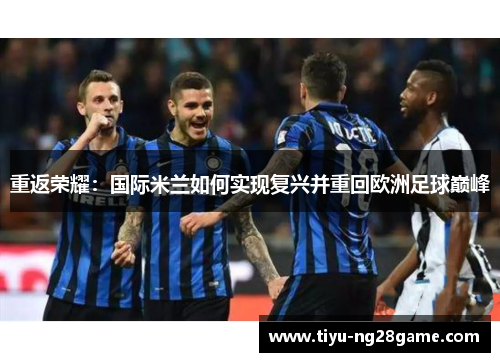 重返荣耀：国际米兰如何实现复兴并重回欧洲足球巅峰
