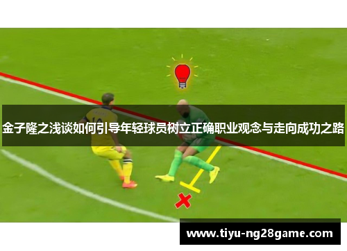 金子隆之浅谈如何引导年轻球员树立正确职业观念与走向成功之路