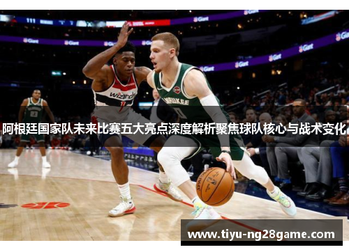 阿根廷国家队未来比赛五大亮点深度解析聚焦球队核心与战术变化