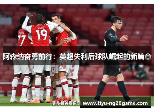 阿森纳奋勇前行:英超失利后球队崛起的新篇章 阿森纳奋勇前行:英超失利后球队崛起的新篇章