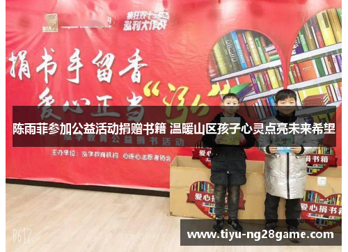 陈雨菲参加公益活动捐赠书籍 温暖山区孩子心灵点亮未来希望 陈雨菲参加公益活动捐赠书籍 温暖山区孩子心灵点亮未来希望