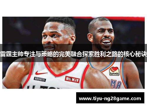 雷霆主帅专注与策略的完美融合探索胜利之路的核心秘诀 雷霆主帅专注与策略的完美融合探索胜利之路的核心秘诀
