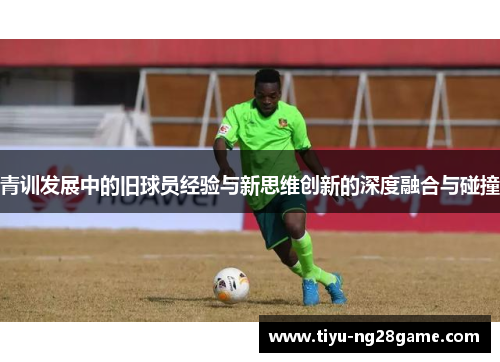 青训发展中的旧球员经验与新思维创新的深度融合与碰撞