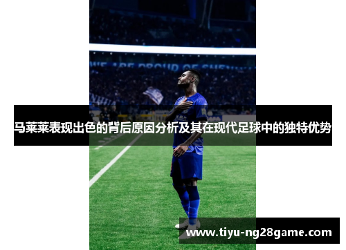 马莱莱表现出色的背后原因分析及其在现代足球中的独特优势